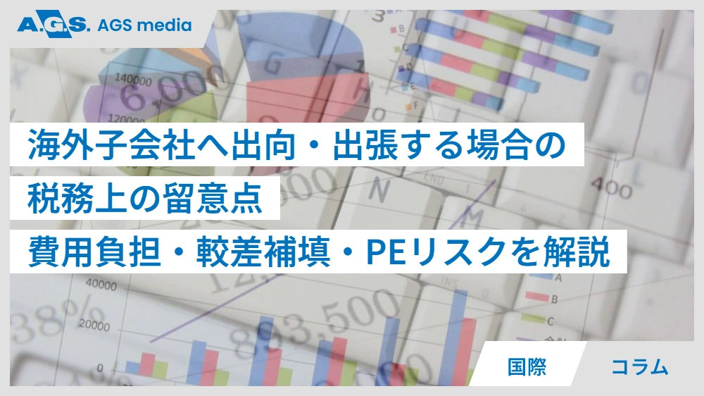 海外子会社へ出向・出張する場合の 税務上の留意点 費用負担・較差補填・PEリスクを解説