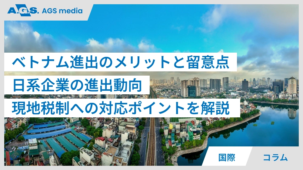 ベトナム進出のメリットと留意点｜日系企業の進出動向、現地税制への対応ポイントを解説